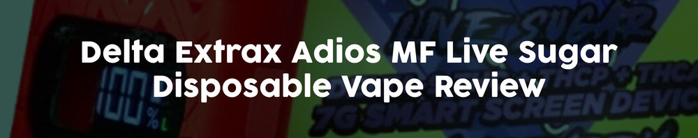 Delta-Extrax-Adios-MF-Live-Sugar-Disposable-Vape-Review Delta-Extrax-Adios-MF-Live-Sugar-Disposable-Vape-Review